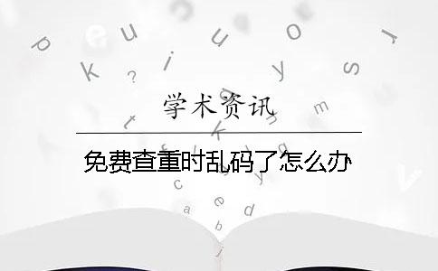 免费查重时乱码了怎么办