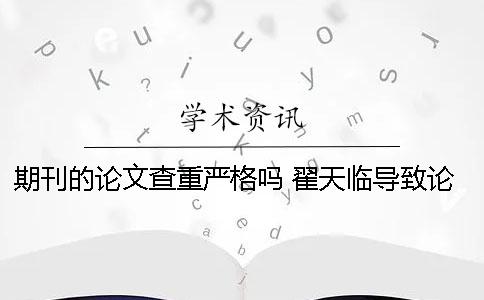 期刊的论文查重严格吗？ 翟天临导致论文查重更严格