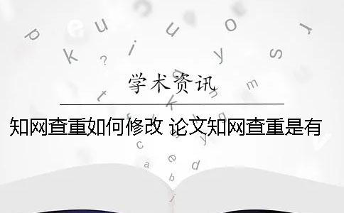 知网查重如何修改 论文知网查重是有账号就可以吗