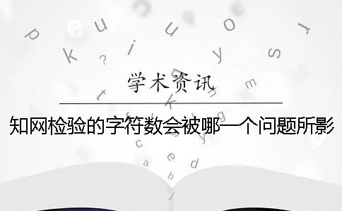 知网检验的字符数会被哪一个问题所影响？
