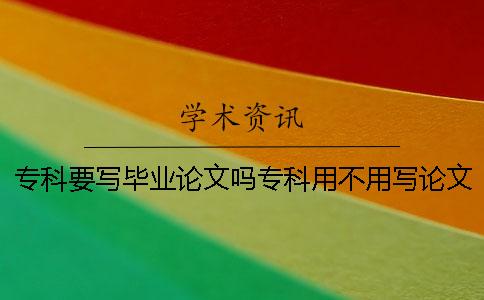 专科要写毕业论文吗专科用不用写论文