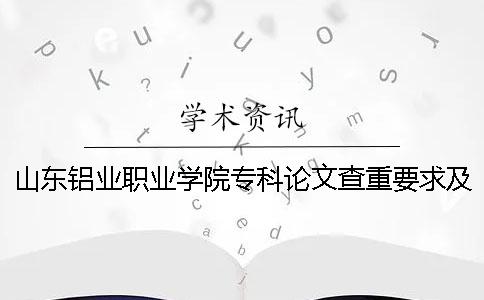 山东铝业职业学院专科论文查重要求及重复率 山东铝业职业学院会计专科学费交多少