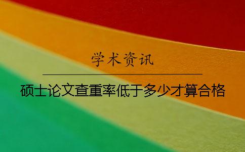 硕士论文查重率低于多少才算合格？