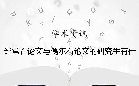 经常看论文与偶尔看论文的研究生有什么区别？