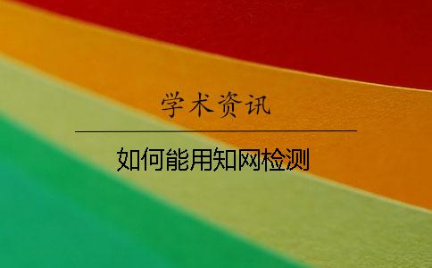 如何能用知网检测？