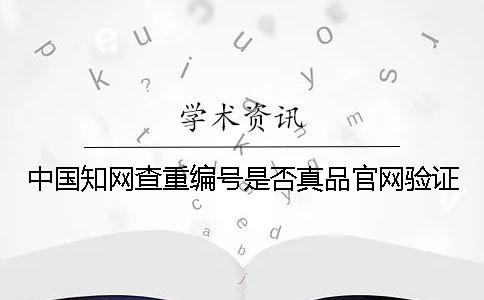 中国知网查重编号是否真品官网验证