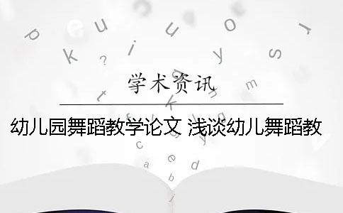 幼儿园舞蹈教学论文 浅谈幼儿舞蹈教学论文