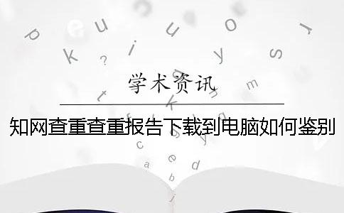 知网查重查重报告下载到电脑如何鉴别正品