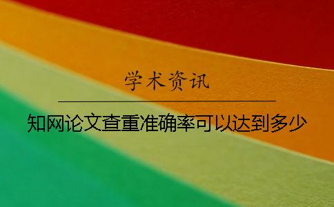 知网论文查重准确率可以达到多少？