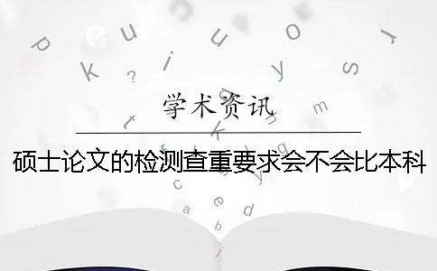 硕士论文的检测查重要求会不会比本科论文更严格