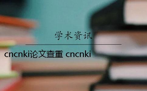 cncnki论文查重 cncnki论文查重网