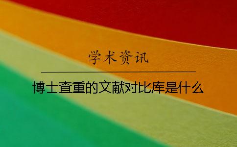 博士查重的文献对比库是什么