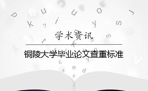 铜陵大学毕业论文查重标准