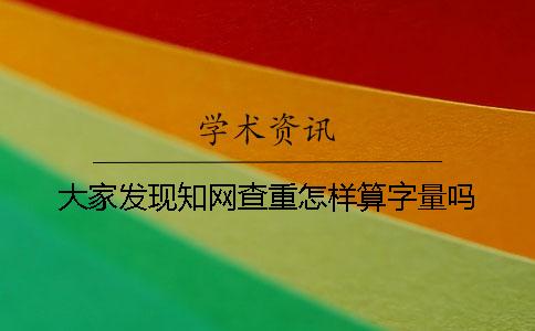 大家发现知网查重怎样算字量吗？