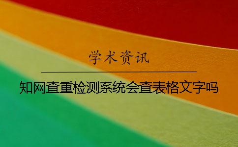 知网查重检测系统会查表格文字吗