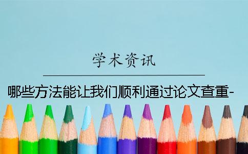 哪些方法能让我们顺利通过论文查重-