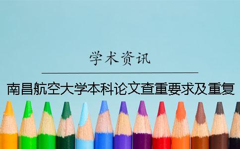 南昌航空大学本科论文查重要求及重复率 南昌航空大学本科论文字数