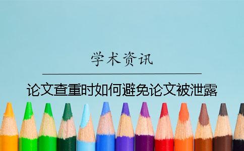 论文查重时如何避免论文被泄露？