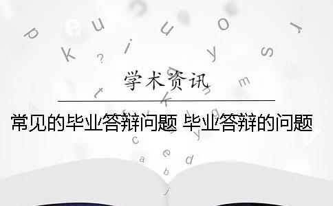 常见的毕业答辩问题 毕业答辩的问题不会怎么办