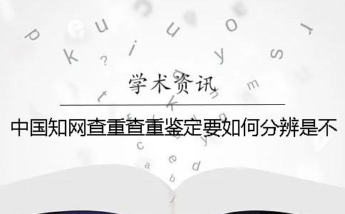中国学术查重查重鉴定要如何分辨是不是真地