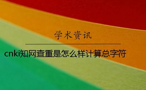 cnki知网查重是怎么样计算总字符数的？